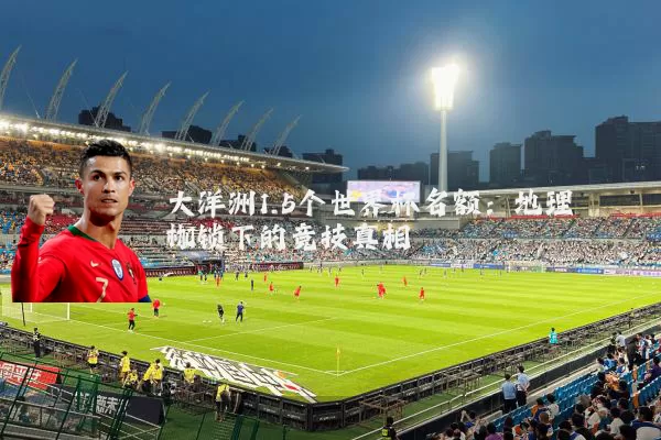 大洋洲1.5个世界杯名额:地理枷锁下的竞技真相