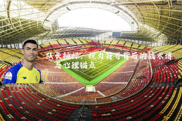 队长袖标:权力符号背后的战术博弈与心理锚点