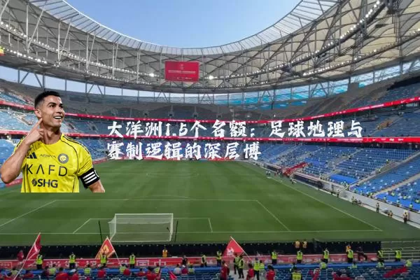 大洋洲1.5个名额:足球地理与赛制逻辑的深层博弈
