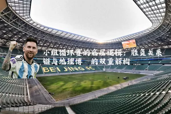 小组循环赛的底层逻辑：胜负关系链与地理博弈的双重解构