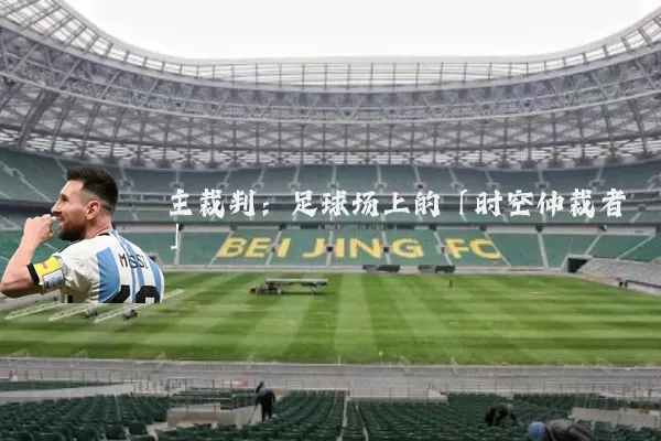 主裁判:足球场上的「时空仲裁者」