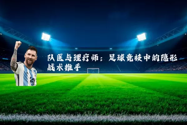队医与理疗师:足球竞技中的隐形战术推手