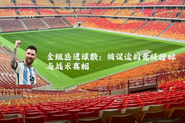 全组总进球数:被误读的竞技指标与战术真相