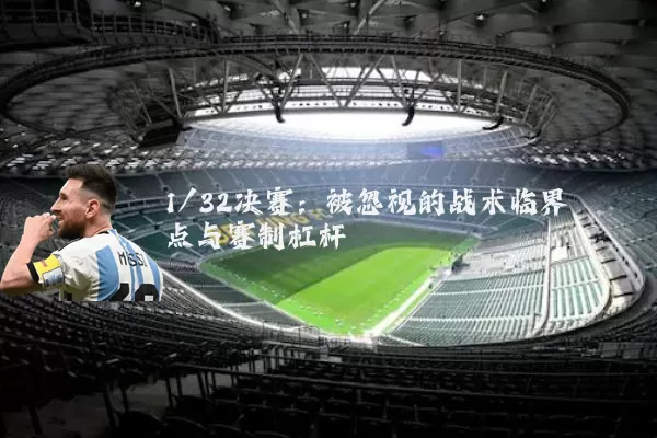 1/32决赛:被忽视的战术临界点与赛制杠杆