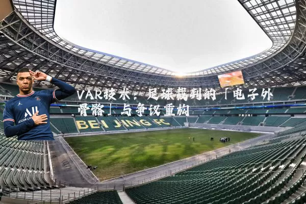 VAR技术:足球裁判的「电子外骨骼」与争议重构