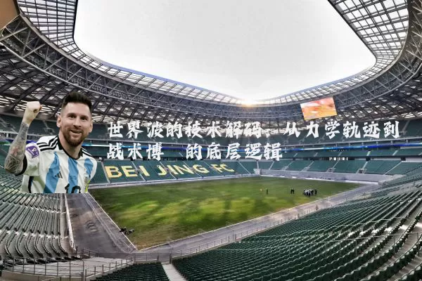 世界波的技术解码:从力学轨迹到战术博弈的底层逻辑
