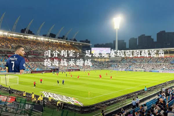 同分判定:足球竞赛规则的精密齿轮与战术暗线