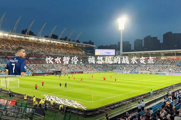 饮水暂停:被忽视的战术支点