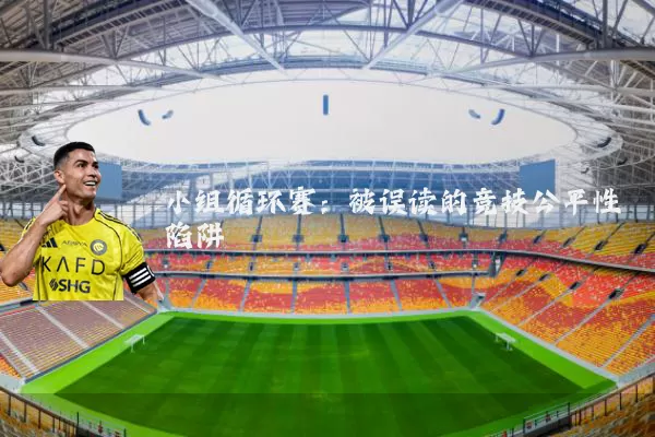小组循环赛：被误读的竞技公平性陷阱