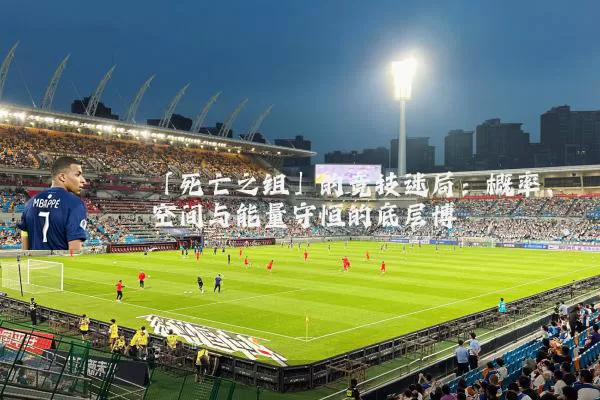 「死亡之组」的竞技迷局:概率、空间与能量守恒的底层博弈